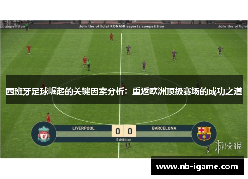 西班牙足球崛起的关键因素分析：重返欧洲顶级赛场的成功之道