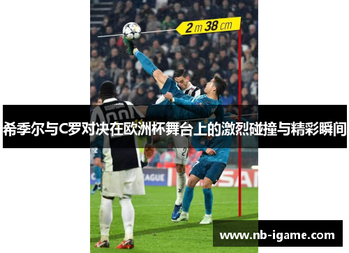 希季尔与C罗对决在欧洲杯舞台上的激烈碰撞与精彩瞬间 希季尔与C罗对决在欧洲杯舞台上的激烈碰撞与精彩瞬间