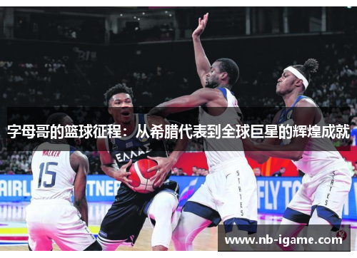 字母哥的篮球征程：从希腊代表到全球巨星的辉煌成就