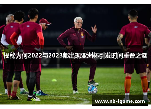 揭秘为何2022与2023都出现亚洲杯引发时间重叠之谜