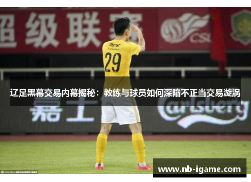 辽足黑幕交易内幕揭秘：教练与球员如何深陷不正当交易漩涡