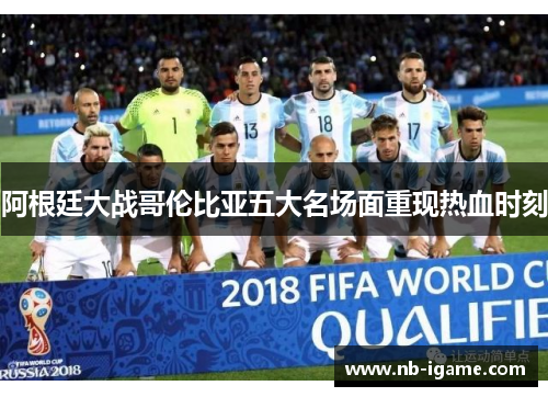阿根廷大战哥伦比亚五大名场面重现热血时刻 阿根廷大战哥伦比亚五大名场面重现热血时刻
