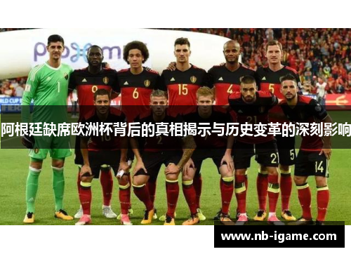 阿根廷缺席欧洲杯背后的真相揭示与历史变革的深刻影响 阿根廷缺席欧洲杯背后的真相揭示与历史变革的深刻影响