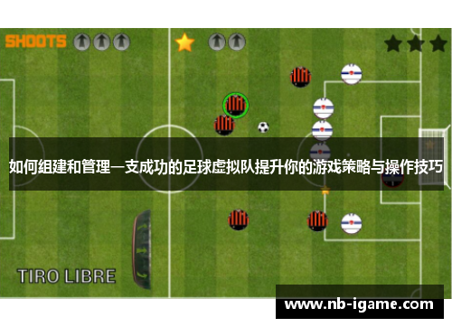如何组建和管理一支成功的足球虚拟队提升你的游戏策略与操作技巧