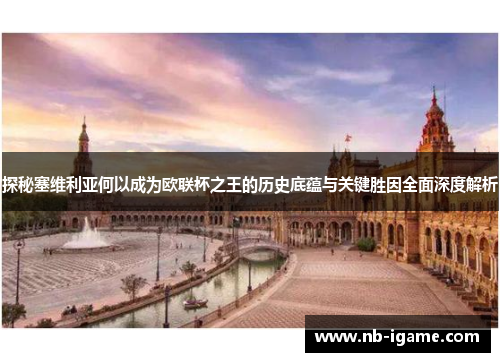 探秘塞维利亚何以成为欧联杯之王的历史底蕴与关键胜因全面深度解析 探秘塞维利亚何以成为欧联杯之王的历史底蕴与关键胜因全面深度解析