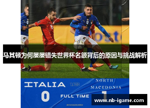 马其顿为何屡屡错失世界杯名额背后的原因与挑战解析 马其顿为何屡屡错失世界杯名额背后的原因与挑战解析