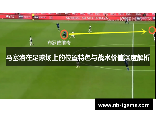 马塞洛在足球场上的位置特色与战术价值深度解析 马塞洛在足球场上的位置特色与战术价值深度解析