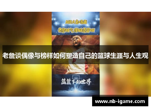 老詹谈偶像与榜样如何塑造自己的篮球生涯与人生观 老詹谈偶像与榜样如何塑造自己的篮球生涯与人生观
