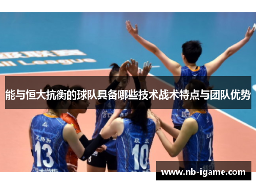 能与恒大抗衡的球队具备哪些技术战术特点与团队优势