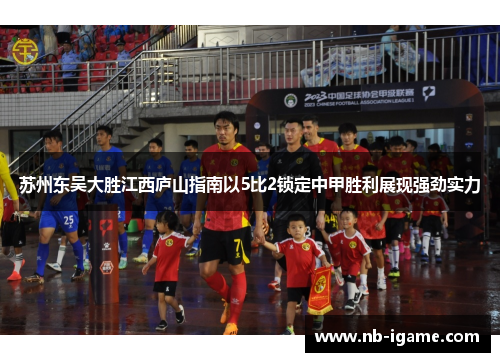 苏州东吴大胜江西庐山指南以5比2锁定中甲胜利展现强劲实力