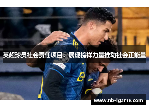 英超球员社会责任项目：展现榜样力量推动社会正能量