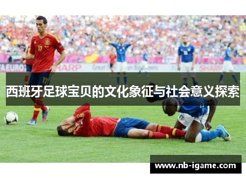 西班牙足球宝贝的文化象征与社会意义探索