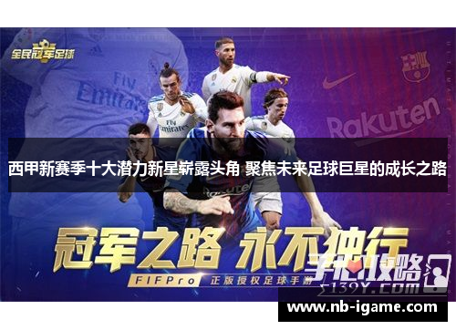 西甲新赛季十大潜力新星崭露头角 聚焦未来足球巨星的成长之路