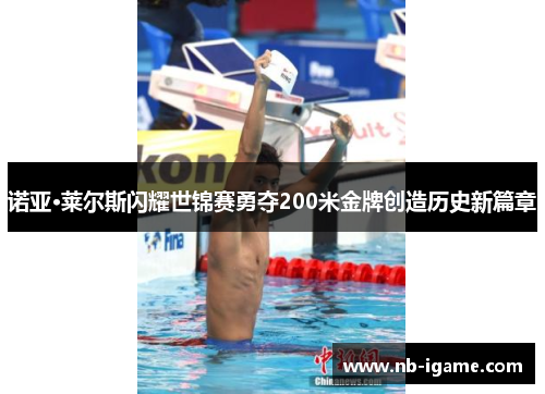 诺亚·莱尔斯闪耀世锦赛勇夺200米金牌创造历史新篇章