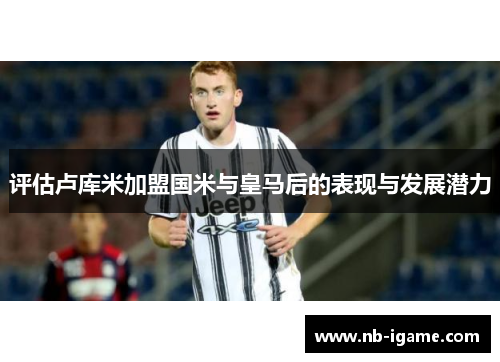 评估卢库米加盟国米与皇马后的表现与发展潜力