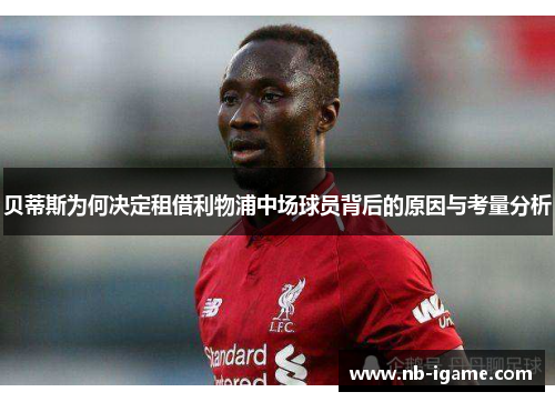 贝蒂斯为何决定租借利物浦中场球员背后的原因与考量分析