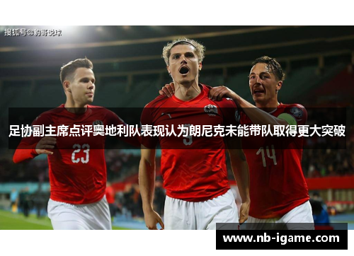 足协副主席点评奥地利队表现认为朗尼克未能带队取得更大突破