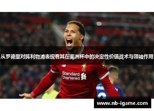 从罗德里对阵利物浦表现看其在美洲杯中的决定性价值战术与领袖作用