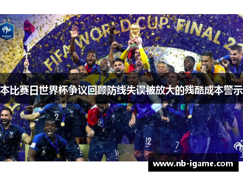 本比赛日世界杯争议回顾防线失误被放大的残酷成本警示