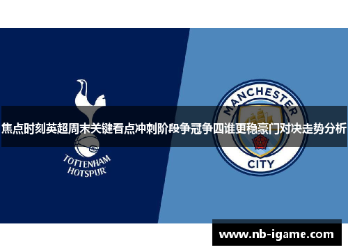 焦点时刻英超周末关键看点冲刺阶段争冠争四谁更稳豪门对决走势分析 焦点时刻英超周末关键看点冲刺阶段争冠争四谁更稳豪门对决走势分析