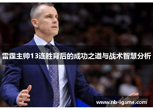 雷霆主帅13连胜背后的成功之道与战术智慧分析 雷霆主帅13连胜背后的成功之道与战术智慧分析