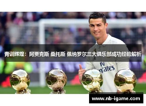 青训辉煌：阿贾克斯 桑托斯 佩纳罗尔三大俱乐部成功经验解析