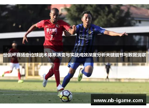 世俱杯赛场定位球战术体系演变与实战成效深度分析关键细节与数据洞察