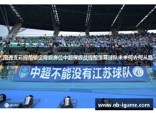 南通支云提前锁定降级席位中超保级战提前落幕球队未来何去何从路