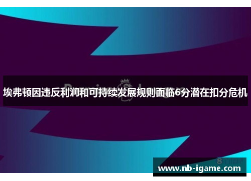 埃弗顿因违反利润和可持续发展规则面临6分潜在扣分危机